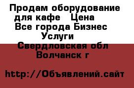 Продам оборудование для кафе › Цена ­ 5 - Все города Бизнес » Услуги   . Свердловская обл.,Волчанск г.